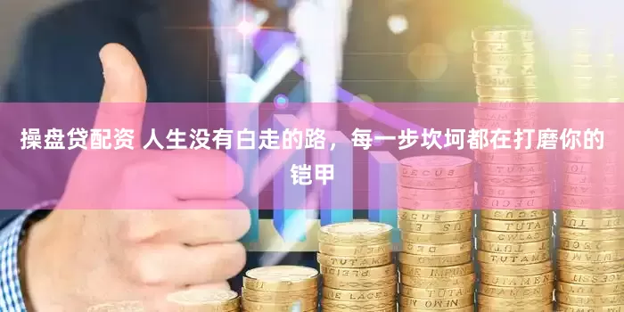 操盘贷配资 人生没有白走的路，每一步坎坷都在打磨你的铠甲