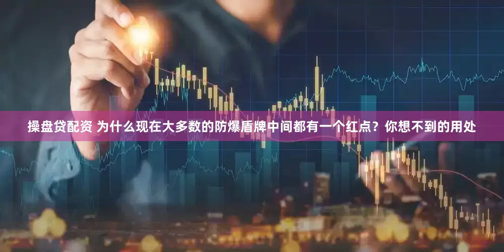 操盘贷配资 为什么现在大多数的防爆盾牌中间都有一个红点？你想不到的用处