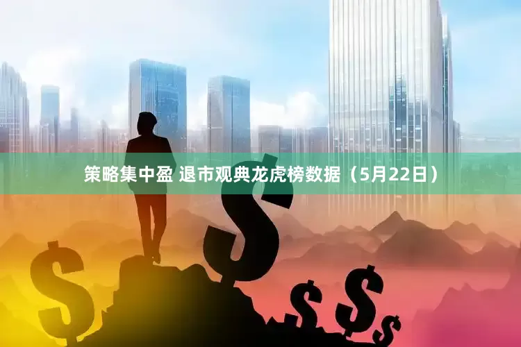 策略集中盈 退市观典龙虎榜数据（5月22日）